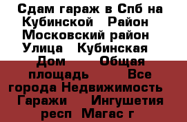 Сдам гараж в Спб на Кубинской › Район ­ Московский район › Улица ­ Кубинская › Дом ­ 3 › Общая площадь ­ 18 - Все города Недвижимость » Гаражи   . Ингушетия респ.,Магас г.